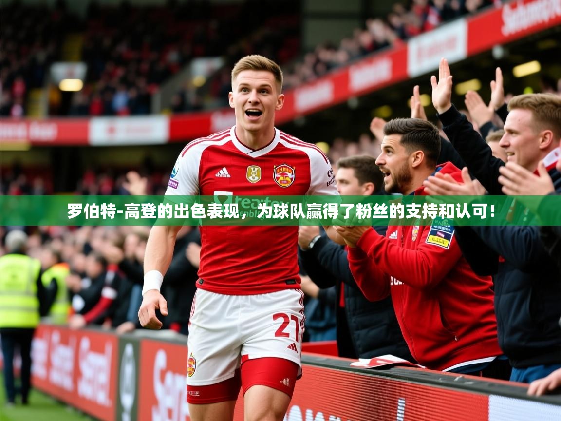 2025爱游戏体育注册账号罗伯特-高登的出色表现，为球队赢得了粉丝的支持和认可！  第1张