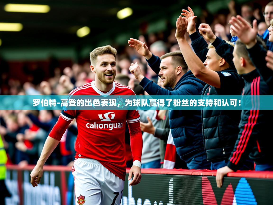 2025爱游戏体育注册账号罗伯特-高登的出色表现，为球队赢得了粉丝的支持和认可！  第3张