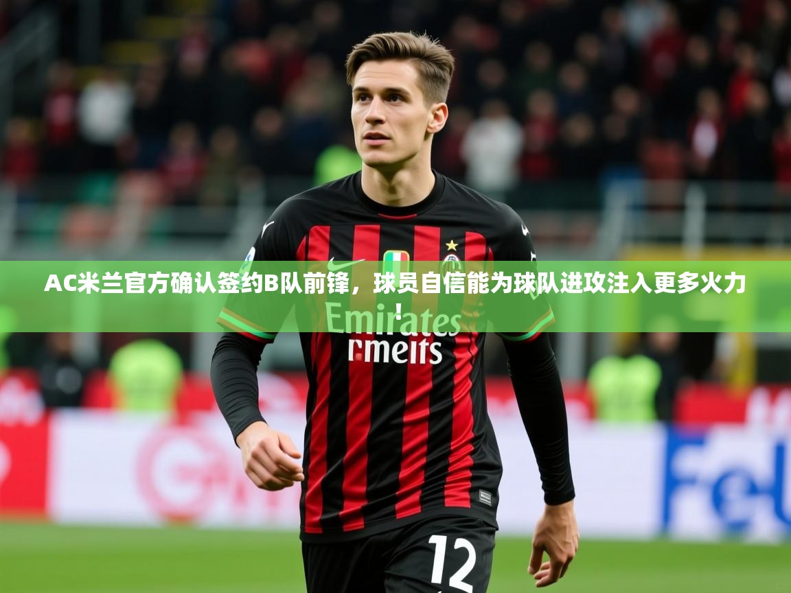 2025爱游戏体育在线投注AC米兰官方确认签约B队前锋,球员自信能为球队进攻注入更多火力! 第3张