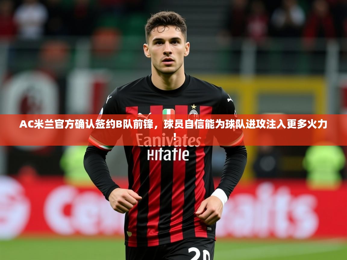 2025爱游戏体育在线投注AC米兰官方确认签约B队前锋,球员自信能为球队进攻注入更多火力! 第4张