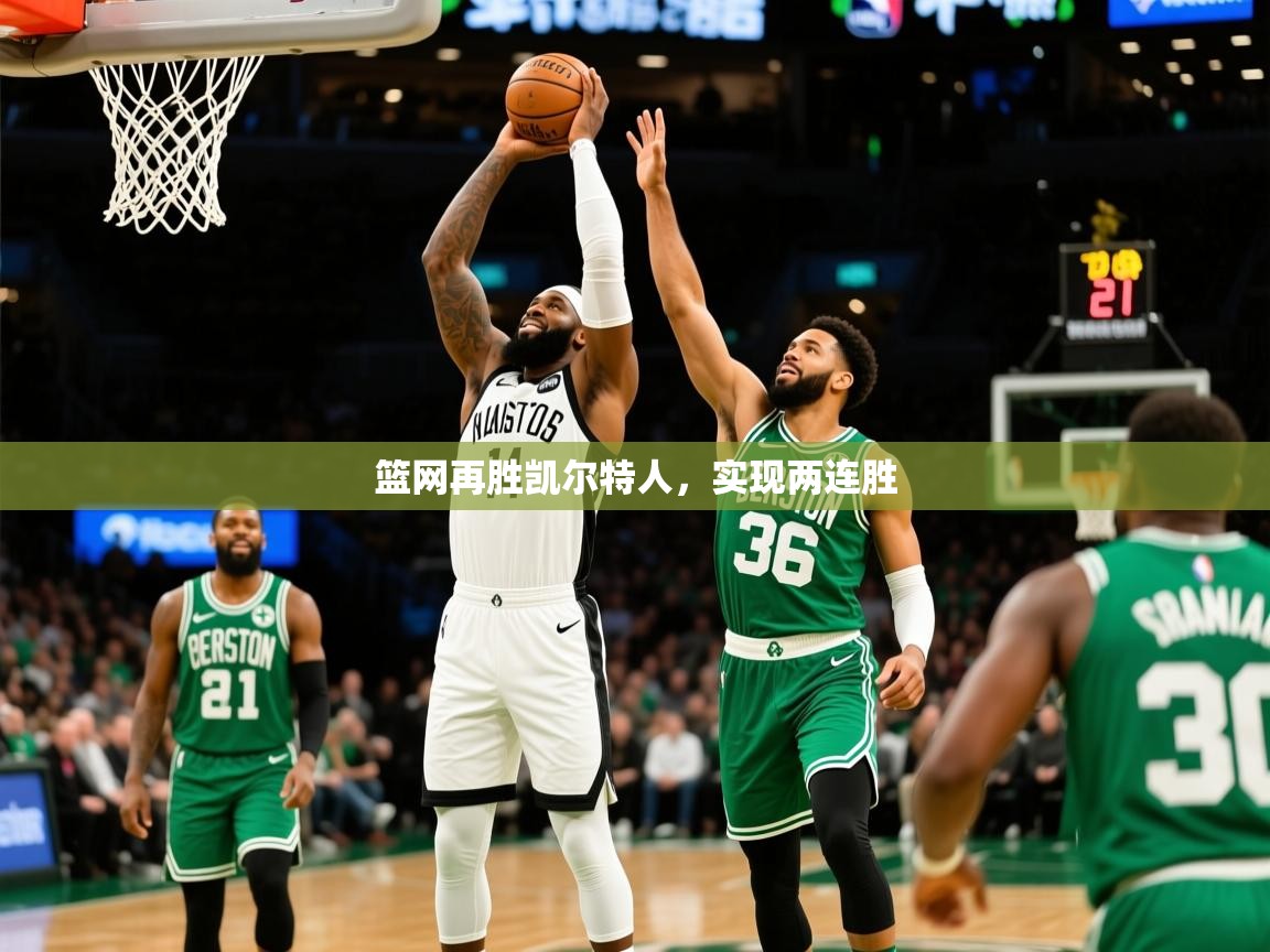 2025爱游戏体育app篮网再胜凯尔特人,实现两连胜 第3张