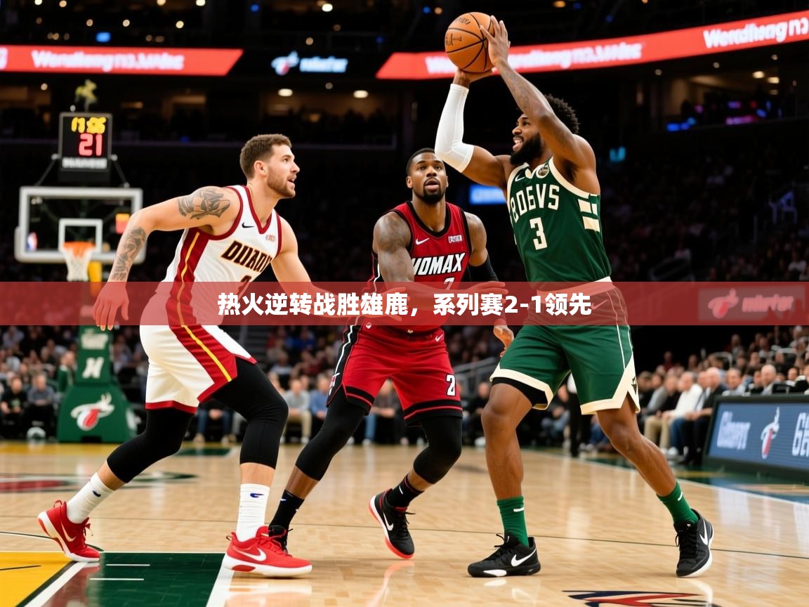 2025爱游戏体育平台门兴赞助商热火逆转战胜雄鹿,系列赛2-1领先 第3张
