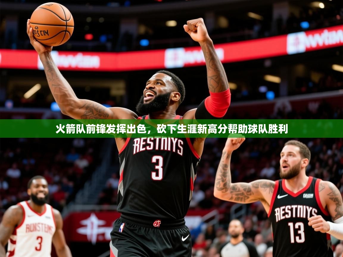 2025爱游戏体育app下载官网火箭队前锋发挥出色,砍下生涯新高分帮助球队胜利 第2张