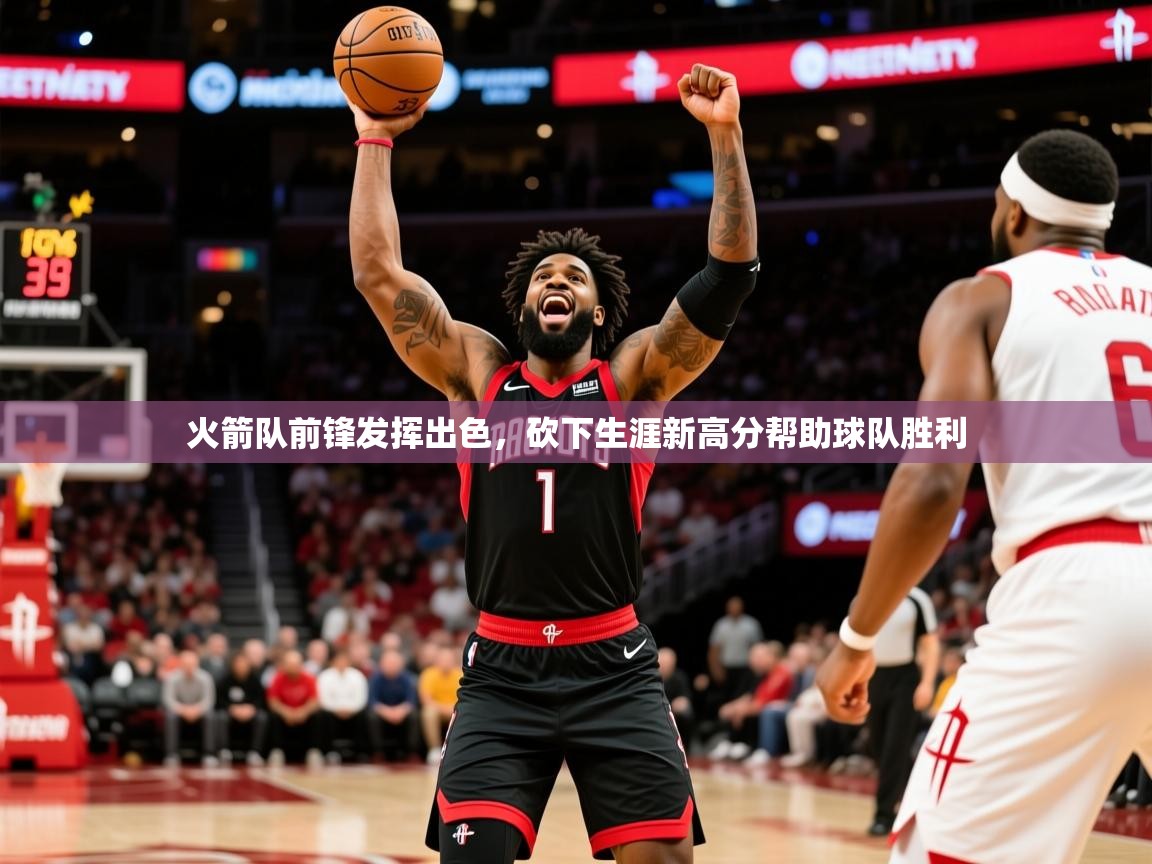 2025爱游戏体育app下载官网火箭队前锋发挥出色,砍下生涯新高分帮助球队胜利 第1张