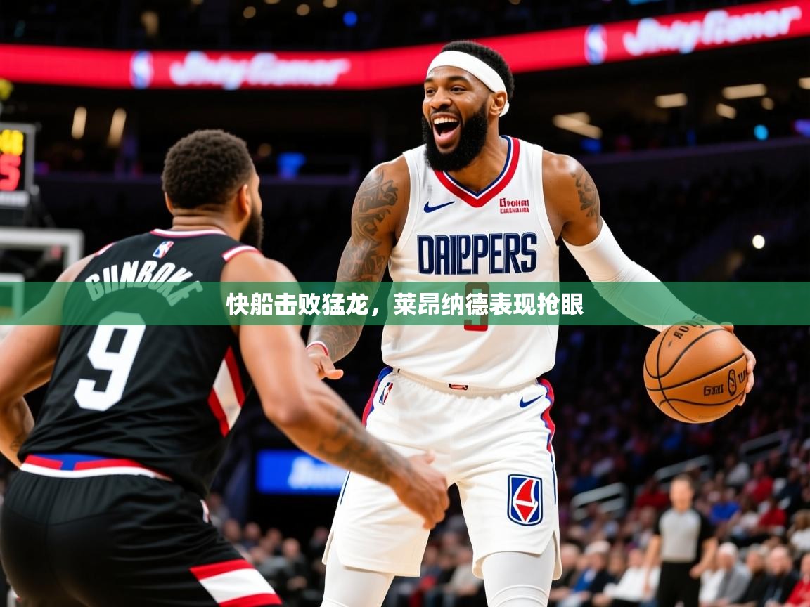 2025爱游戏体育在线平台快船击败猛龙,莱昂纳德表现抢眼 第1张