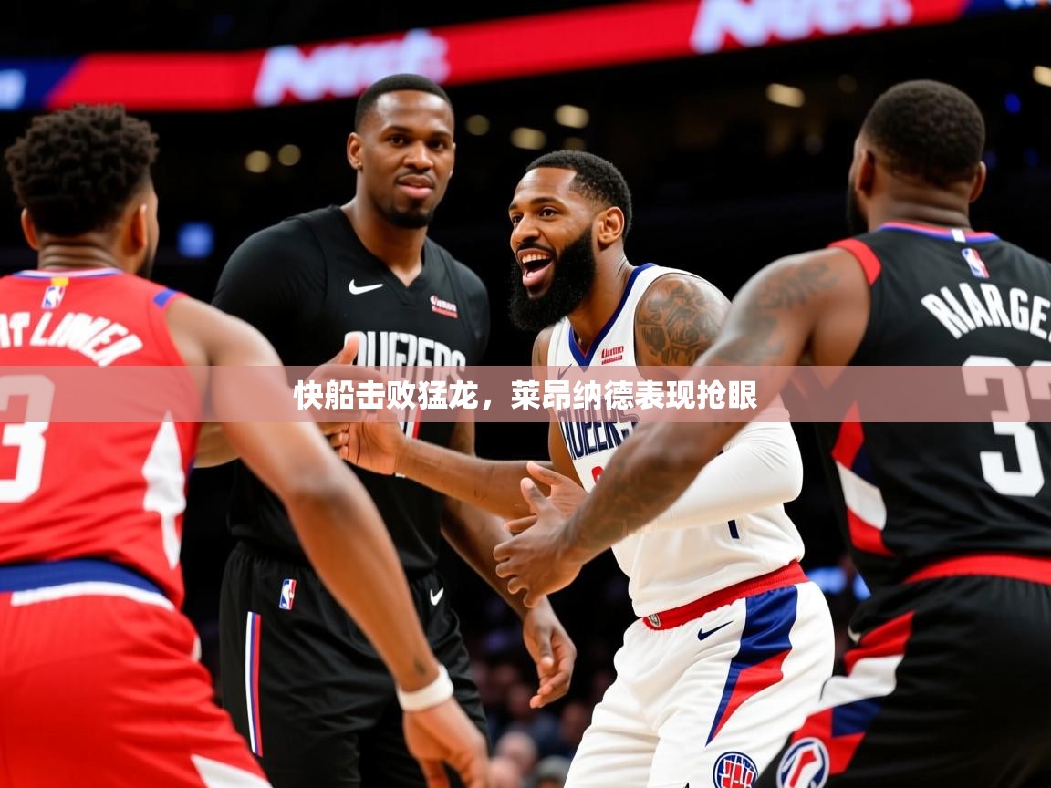 2025爱游戏体育在线平台快船击败猛龙,莱昂纳德表现抢眼 第3张