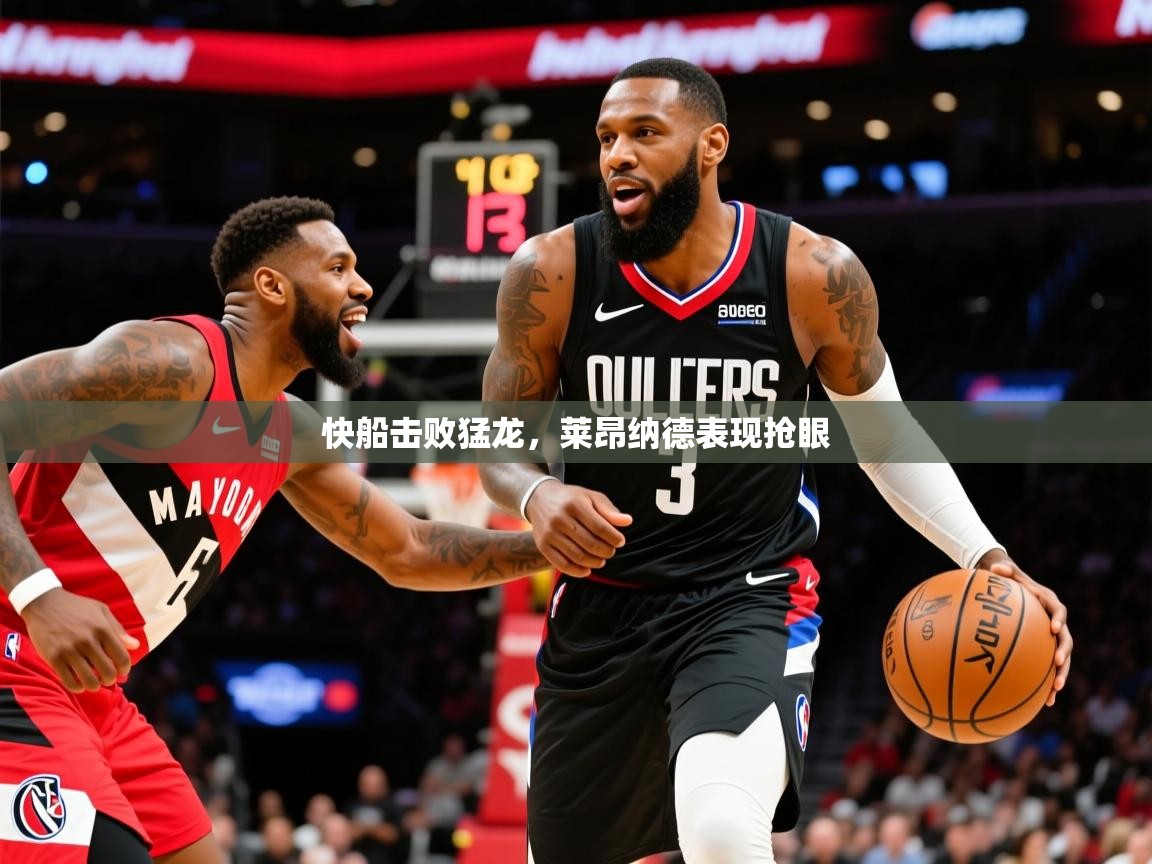 2025爱游戏体育在线平台快船击败猛龙,莱昂纳德表现抢眼 第4张