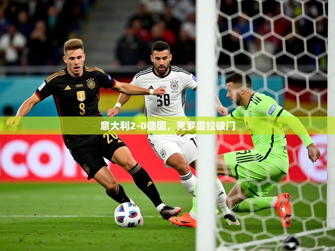 2025爱游戏体育在线意大利2-0德国,克罗雷拉破门 第1张