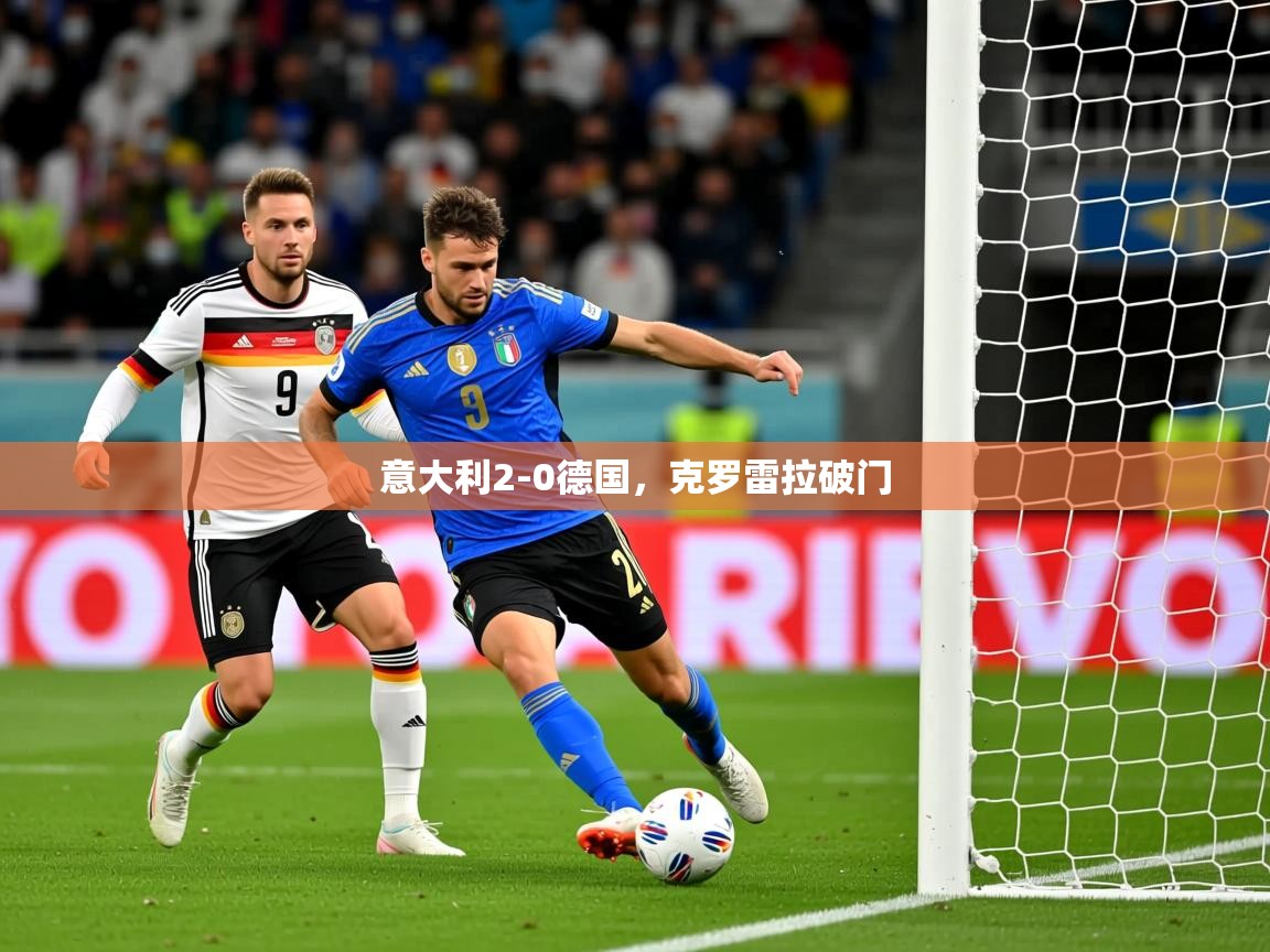 2025爱游戏体育在线意大利2-0德国,克罗雷拉破门 第3张