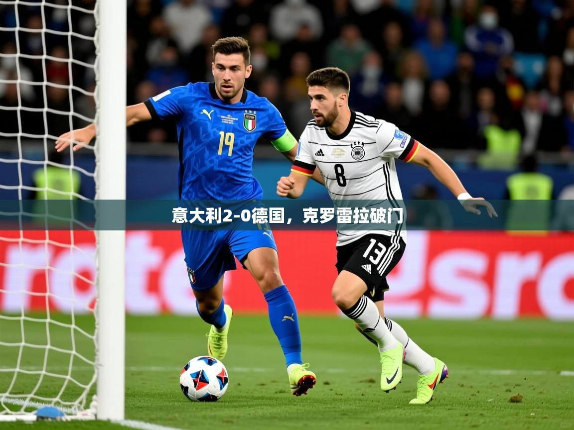 2025爱游戏体育在线意大利2-0德国,克罗雷拉破门 第4张