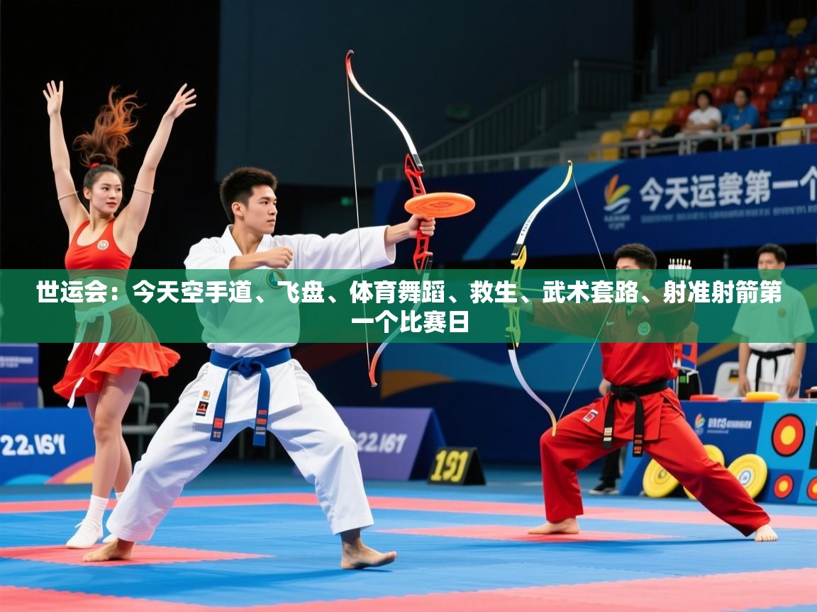2025爱游戏体育注册账号世运会:今天空手道、飞盘、体育舞蹈、救生、武术套路、射准射箭第一个比赛日 第3张