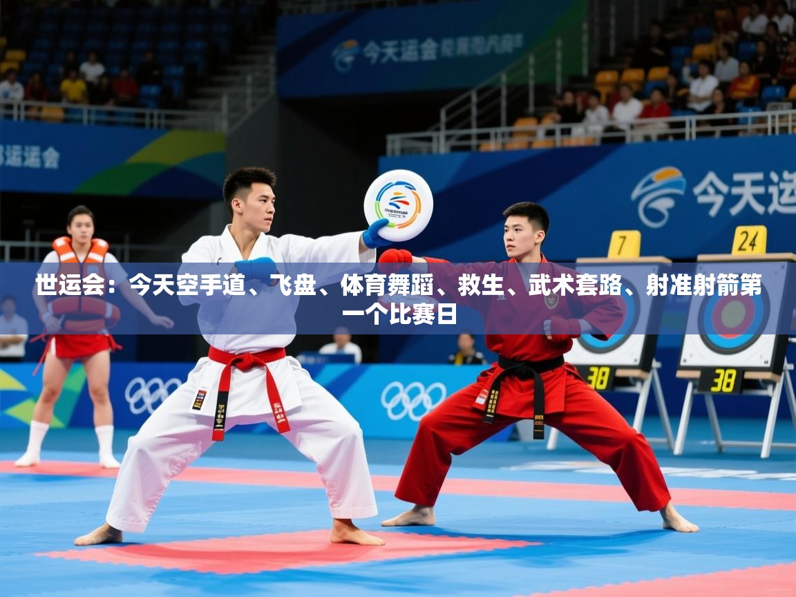 2025爱游戏体育注册账号世运会:今天空手道、飞盘、体育舞蹈、救生、武术套路、射准射箭第一个比赛日 第4张