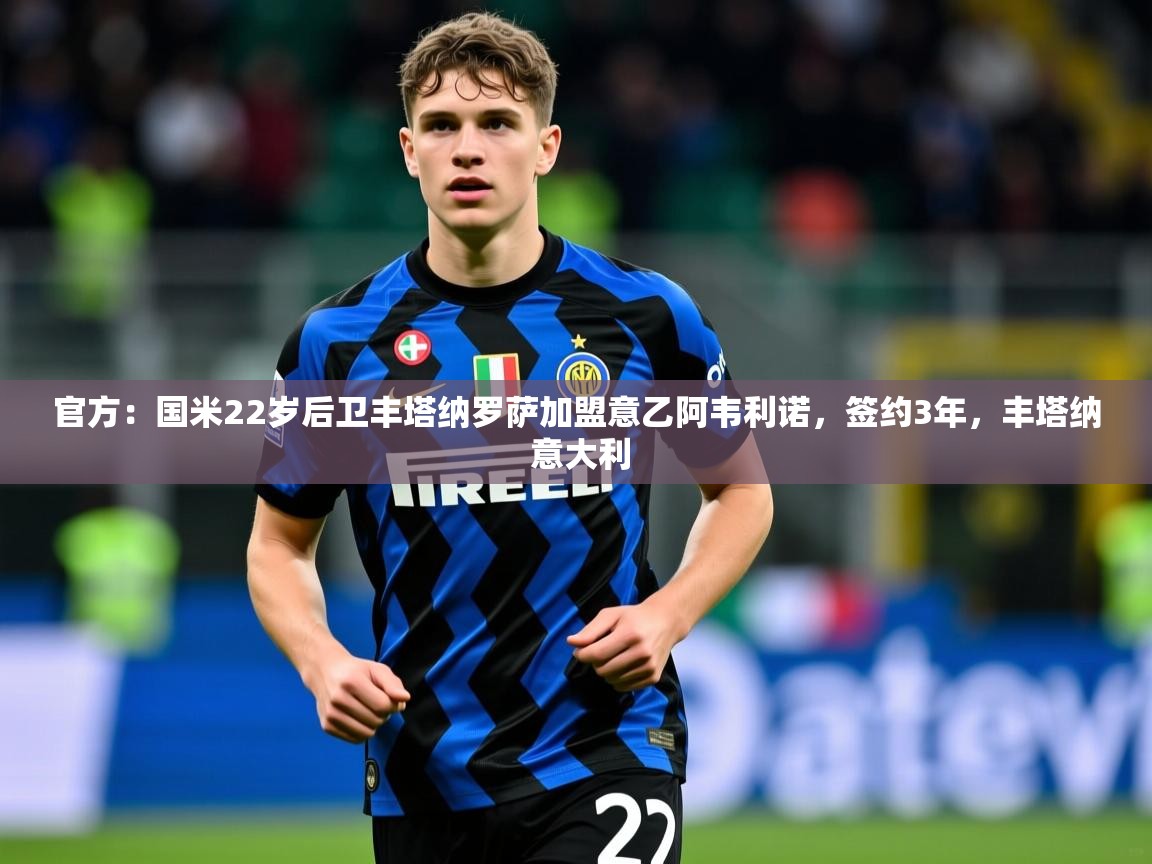 2025爱游戏体育网页版官方入口官方：国米22岁后卫丰塔纳罗萨加盟意乙阿韦利诺，签约3年，丰塔纳 意大利  第1张