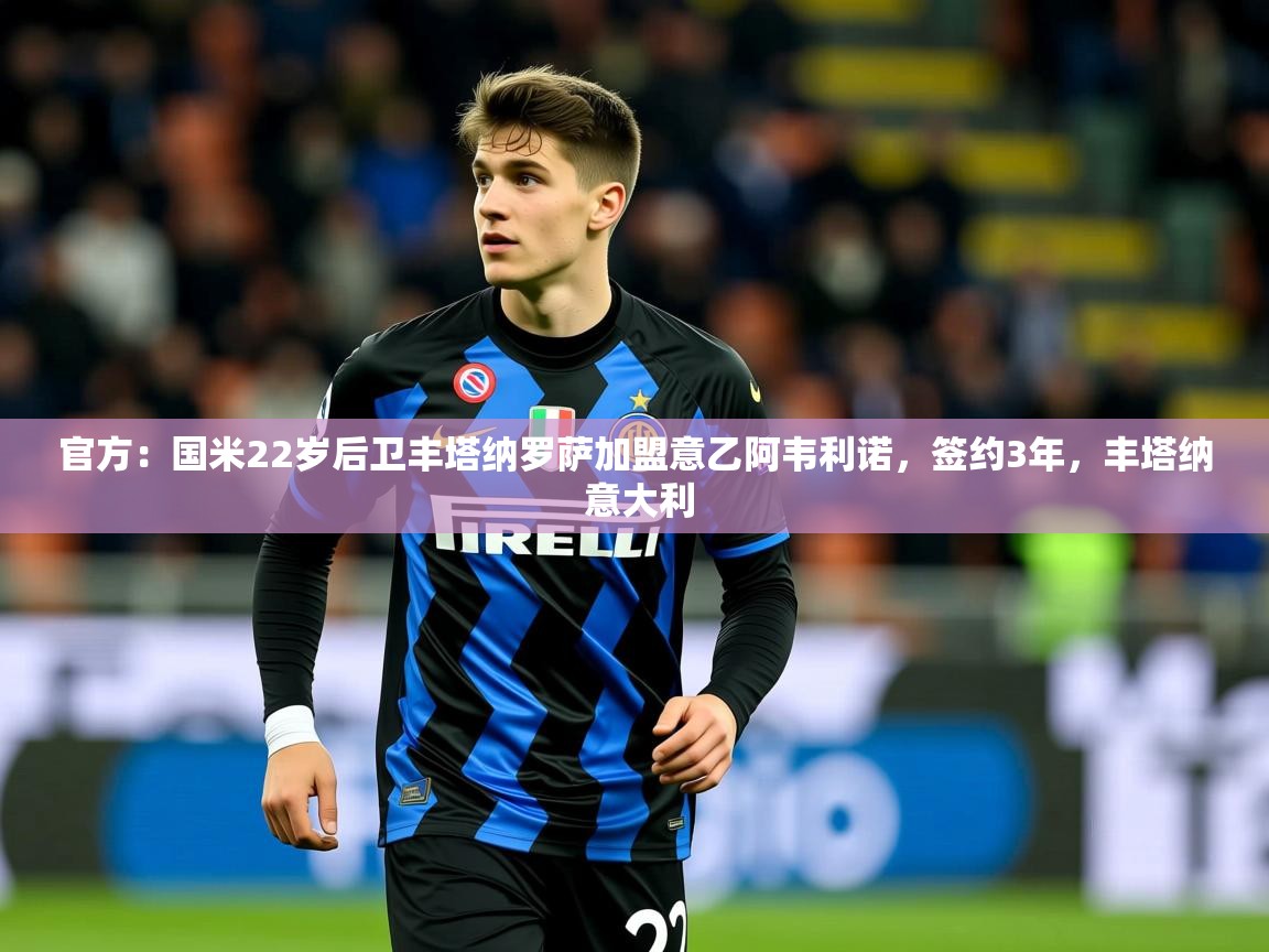 2025爱游戏体育网页版官方入口官方：国米22岁后卫丰塔纳罗萨加盟意乙阿韦利诺，签约3年，丰塔纳 意大利  第2张