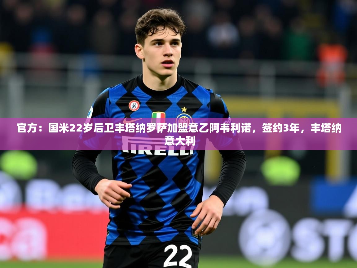 2025爱游戏体育网页版官方入口官方：国米22岁后卫丰塔纳罗萨加盟意乙阿韦利诺，签约3年，丰塔纳 意大利  第4张