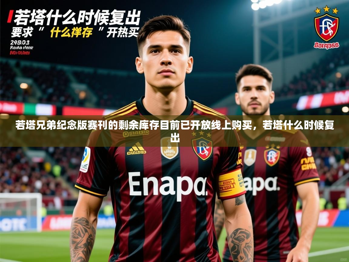 2025爱游戏体育版下载若塔兄弟纪念版赛刊的剩余库存目前已开放线上购买，若塔什么时候复出  第1张