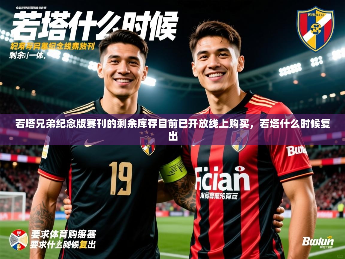 2025爱游戏体育版下载若塔兄弟纪念版赛刊的剩余库存目前已开放线上购买，若塔什么时候复出  第2张