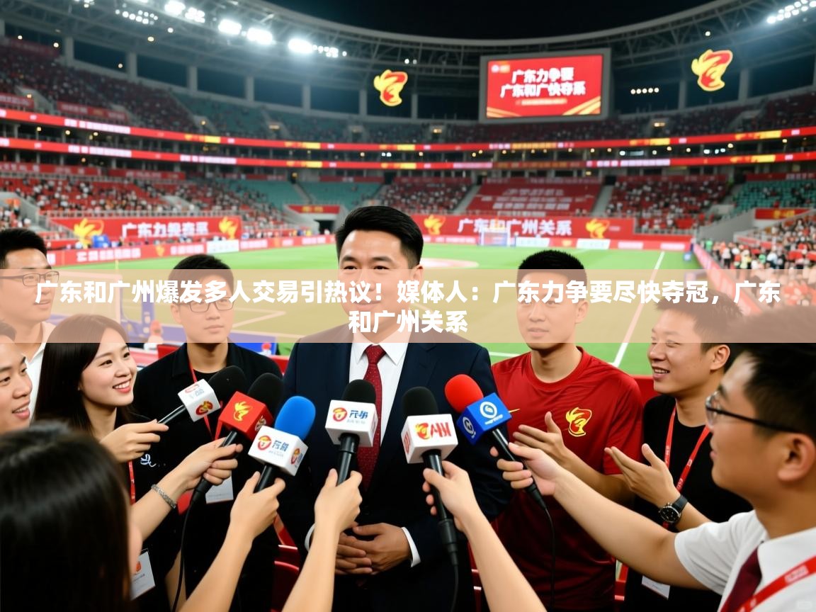2025爱游戏体育赛事广东和广州爆发多人交易引热议!媒体人:广东力争要尽快夺冠,广东和广州关系 第3张