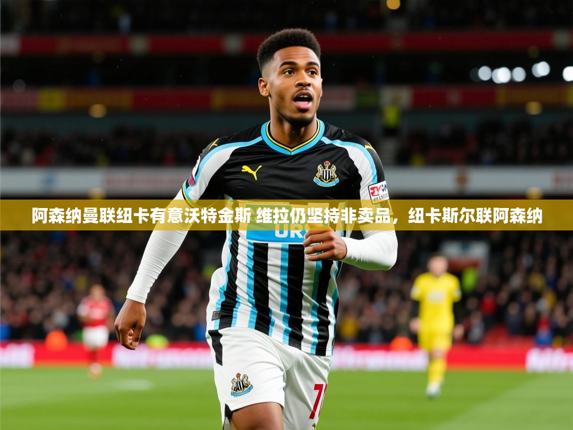 2025爱游戏体育在线登陆阿森纳曼联纽卡有意沃特金斯 维拉仍坚持非卖品,纽卡斯尔联阿森纳 第1张