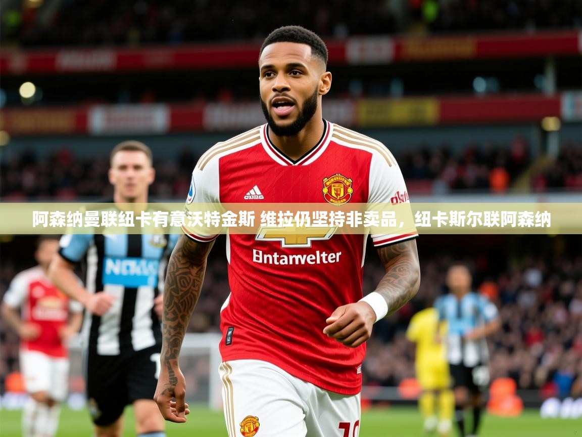 2025爱游戏体育在线登陆阿森纳曼联纽卡有意沃特金斯 维拉仍坚持非卖品,纽卡斯尔联阿森纳 第2张