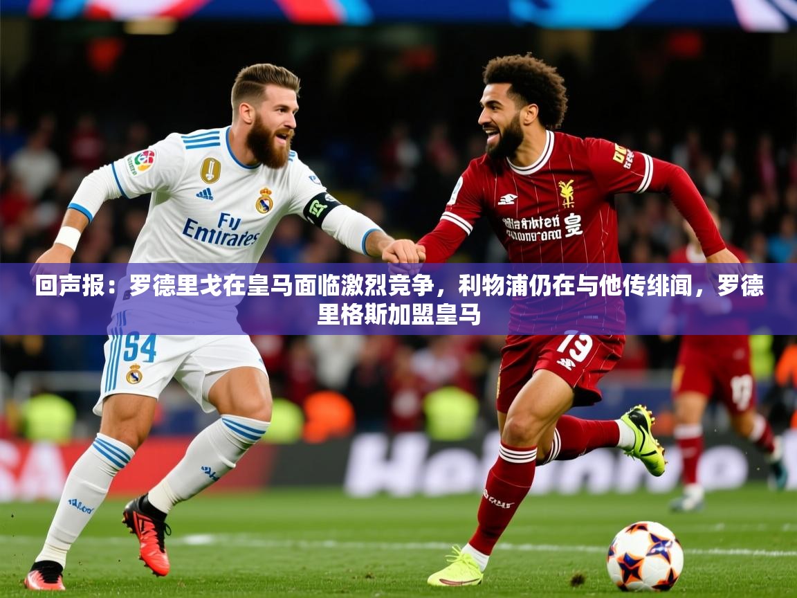2025爱游戏体育下载回声报:罗德里戈在皇马面临激烈竞争,利物浦仍在与他传绯闻,罗德里格斯加盟皇马 第1张