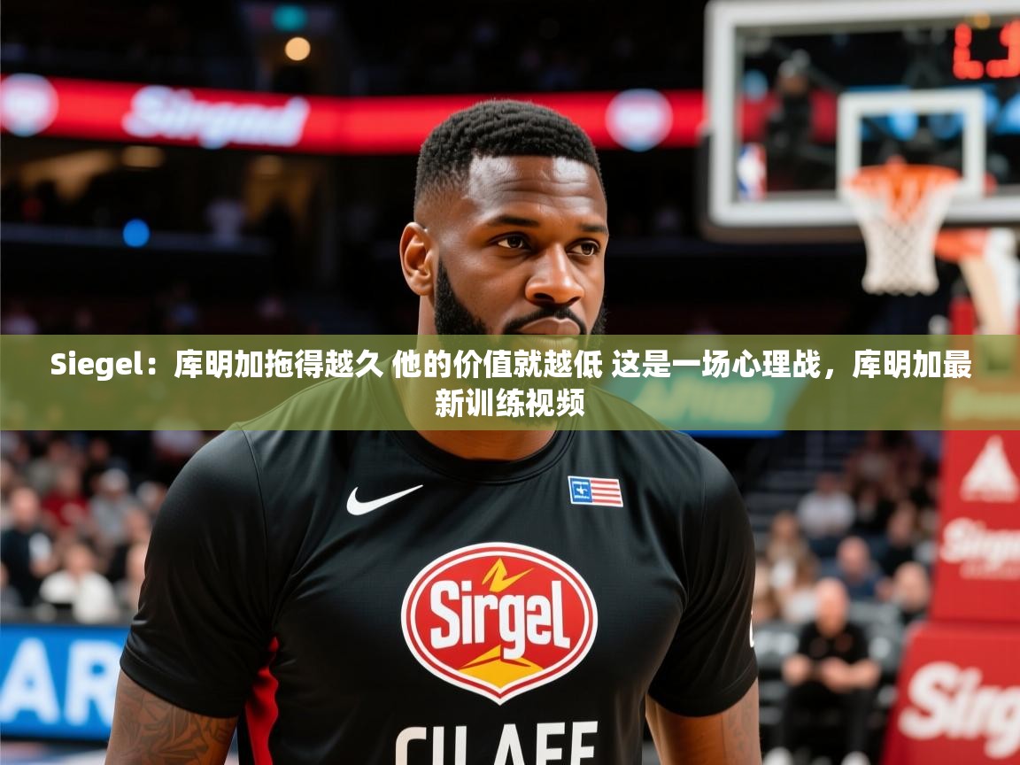2025爱游戏体育平台门兴赞助商Siegel:库明加拖得越久 他的价值就越低 这是一场心理战,库明加最新训练视频 第2张