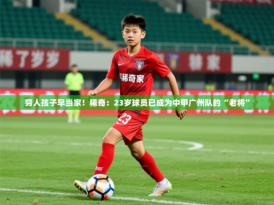 2025爱游戏体育下载穷人孩子早当家!稀奇:23岁球员已成为中甲广州队的“老将” 第1张