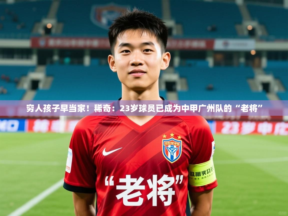 2025爱游戏体育下载穷人孩子早当家!稀奇:23岁球员已成为中甲广州队的“老将” 第2张