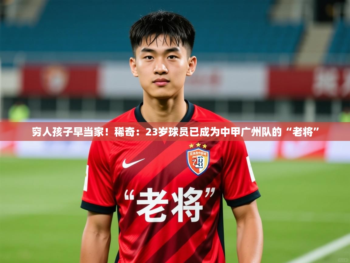 2025爱游戏体育下载穷人孩子早当家!稀奇:23岁球员已成为中甲广州队的“老将” 第4张