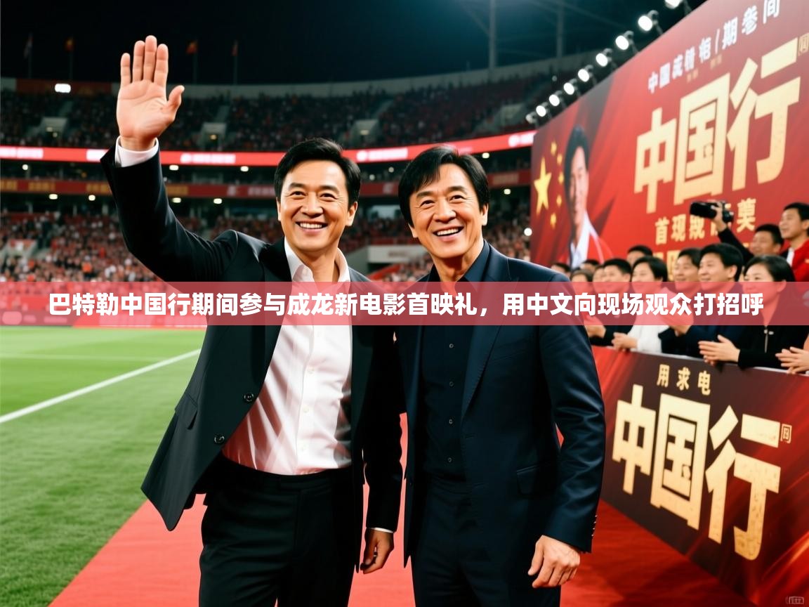 2025爱游戏体育在线官网入口巴特勒中国行期间参与成龙新电影首映礼,用中文向现场观众打招呼 第1张