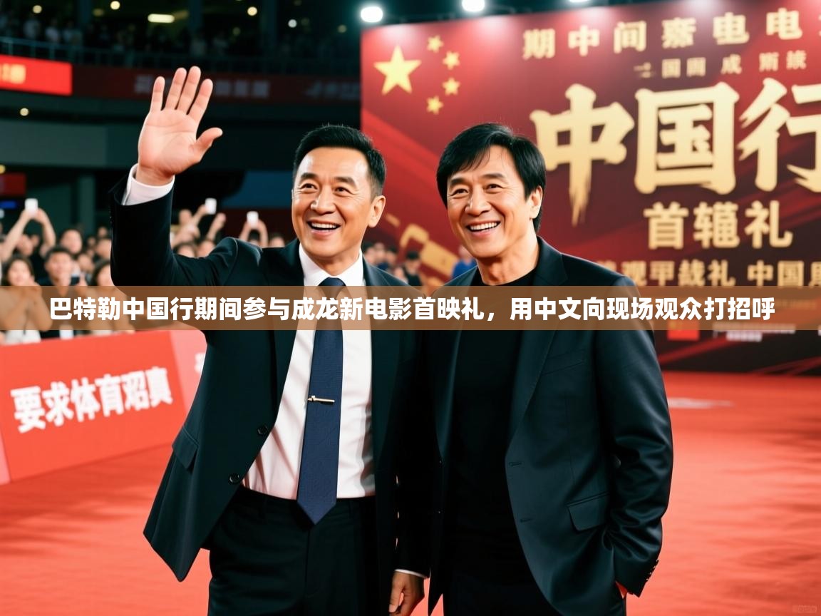2025爱游戏体育在线官网入口巴特勒中国行期间参与成龙新电影首映礼,用中文向现场观众打招呼 第3张