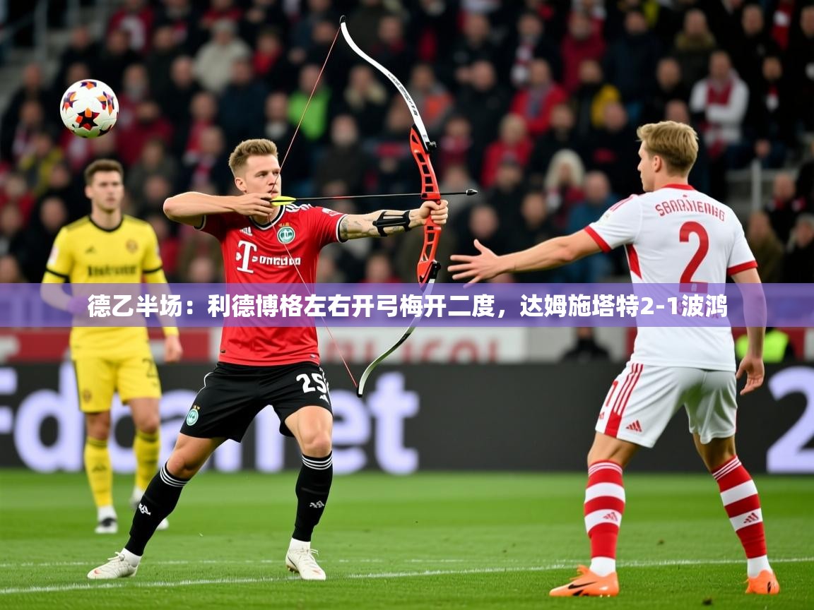 2025爱游戏体育app德乙半场:利德博格左右开弓梅开二度,达姆施塔特2-1波鸿 第1张