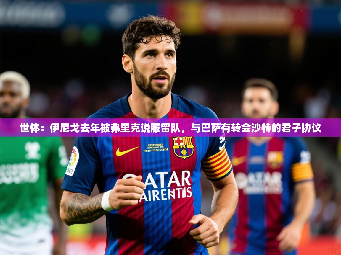 2025爱游戏体育网页登录世体：伊尼戈去年被弗里克说服留队，与巴萨有转会沙特的君子协议  第1张