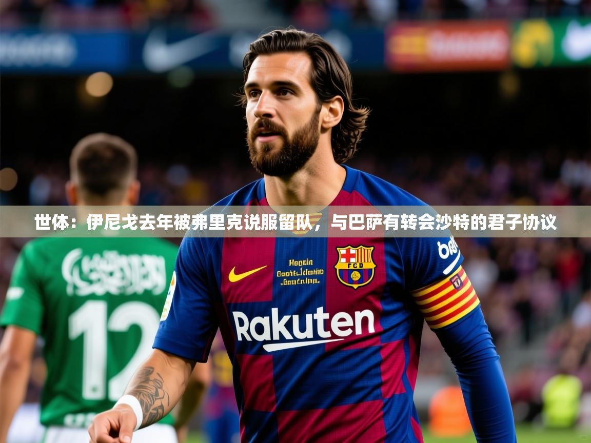 2025爱游戏体育网页登录世体：伊尼戈去年被弗里克说服留队，与巴萨有转会沙特的君子协议  第3张