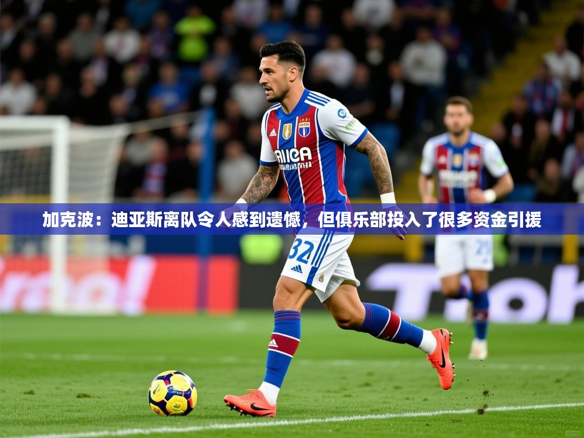 2025爱游戏体育在线app加克波：迪亚斯离队令人感到遗憾，但俱乐部投入了很多资金引援  第3张