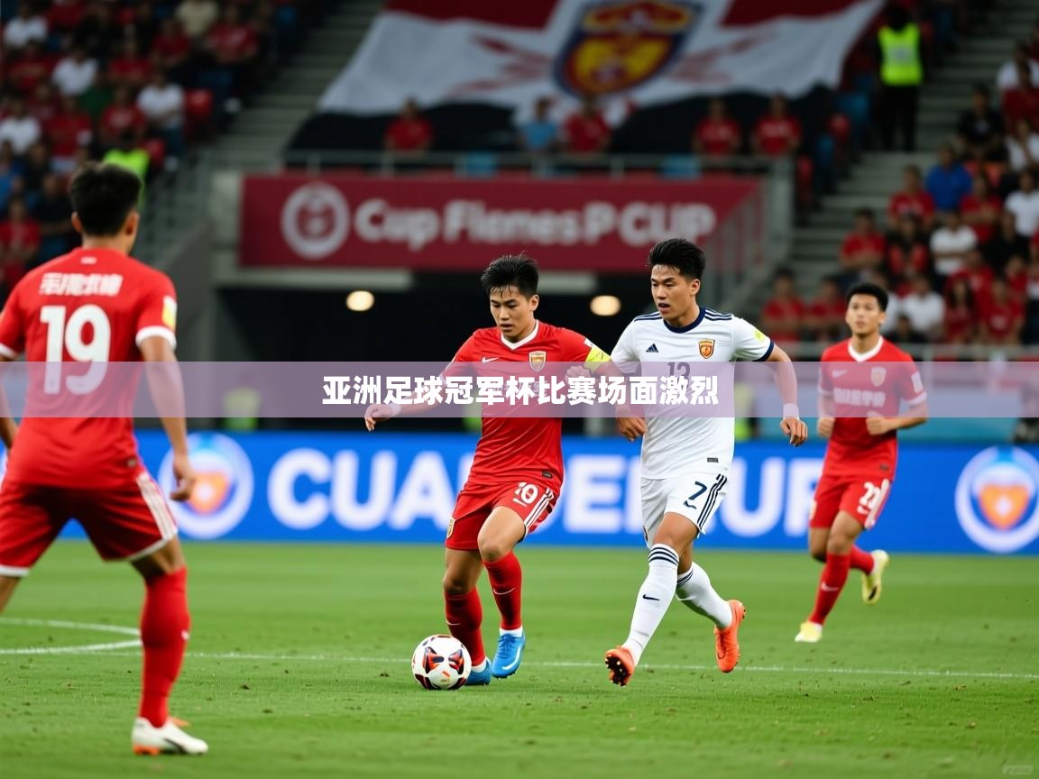 2025爱游戏体育在线官网入口亚洲足球冠军杯比赛场面激烈  第4张