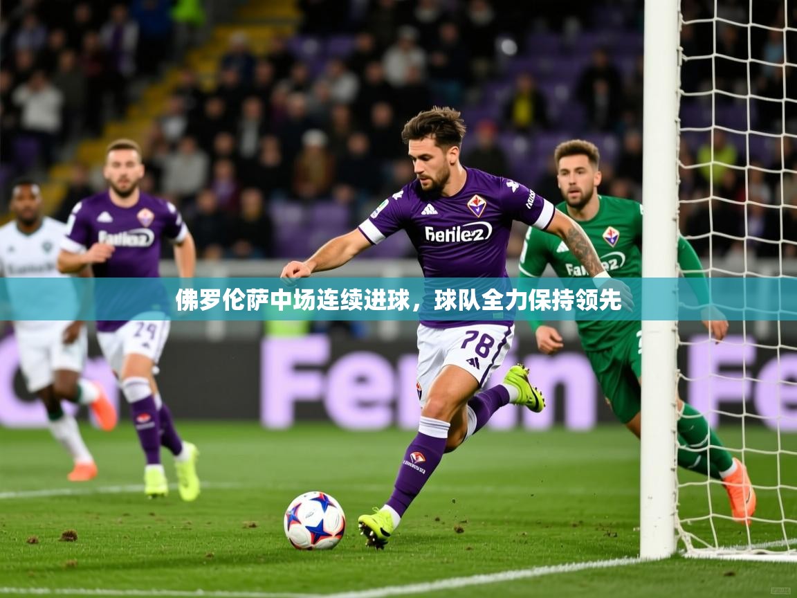 2025爱游戏体育官网网页登录佛罗伦萨中场连续进球，球队全力保持领先  第1张