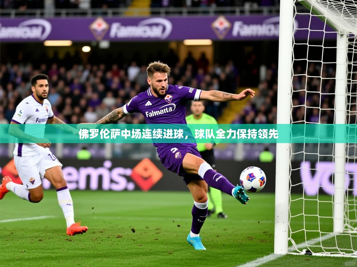 2025爱游戏体育官网网页登录佛罗伦萨中场连续进球，球队全力保持领先  第4张
