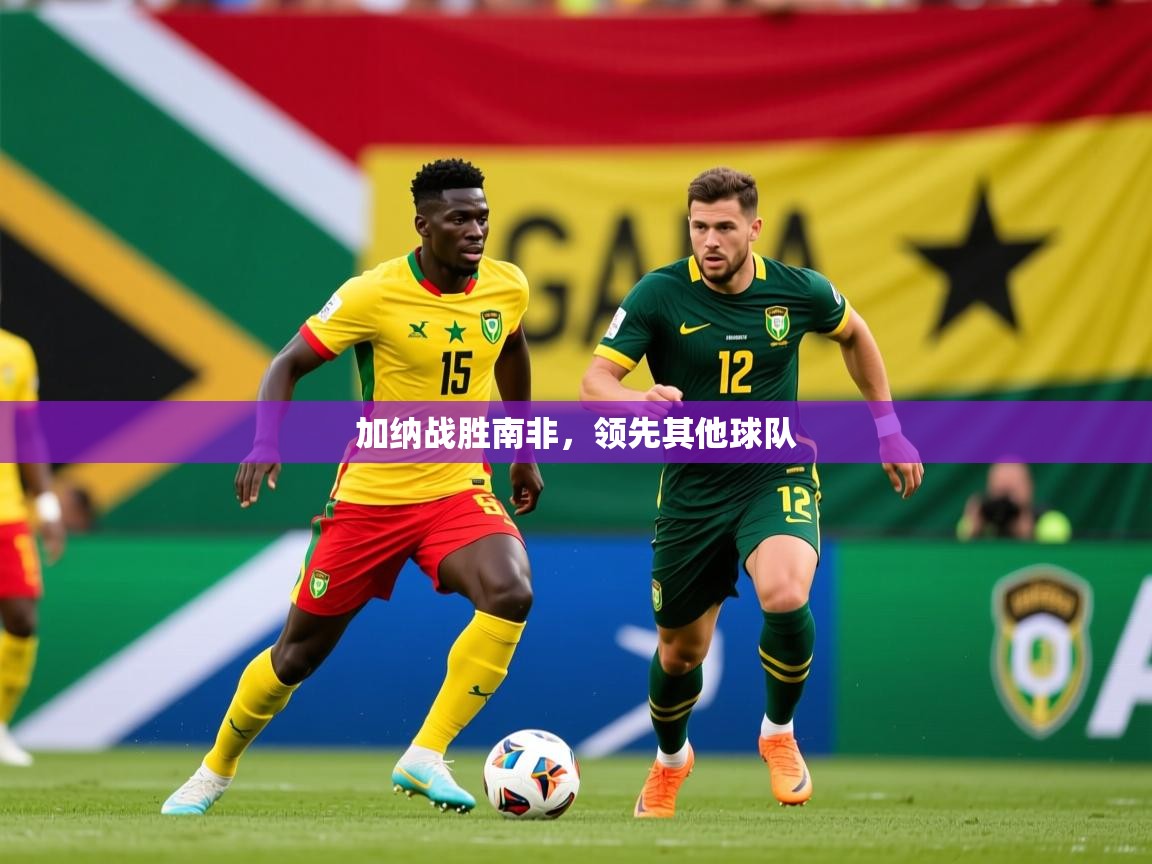 2025爱游戏体育官网加纳战胜南非，领先其他球队  第1张