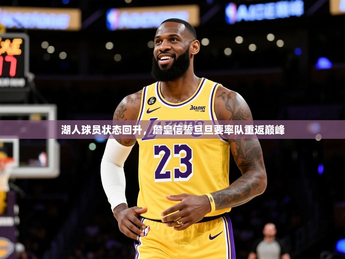 2026爱游戏体育app下载官网湖人球员状态回升，詹皇信誓旦旦要率队重返巅峰  第2张