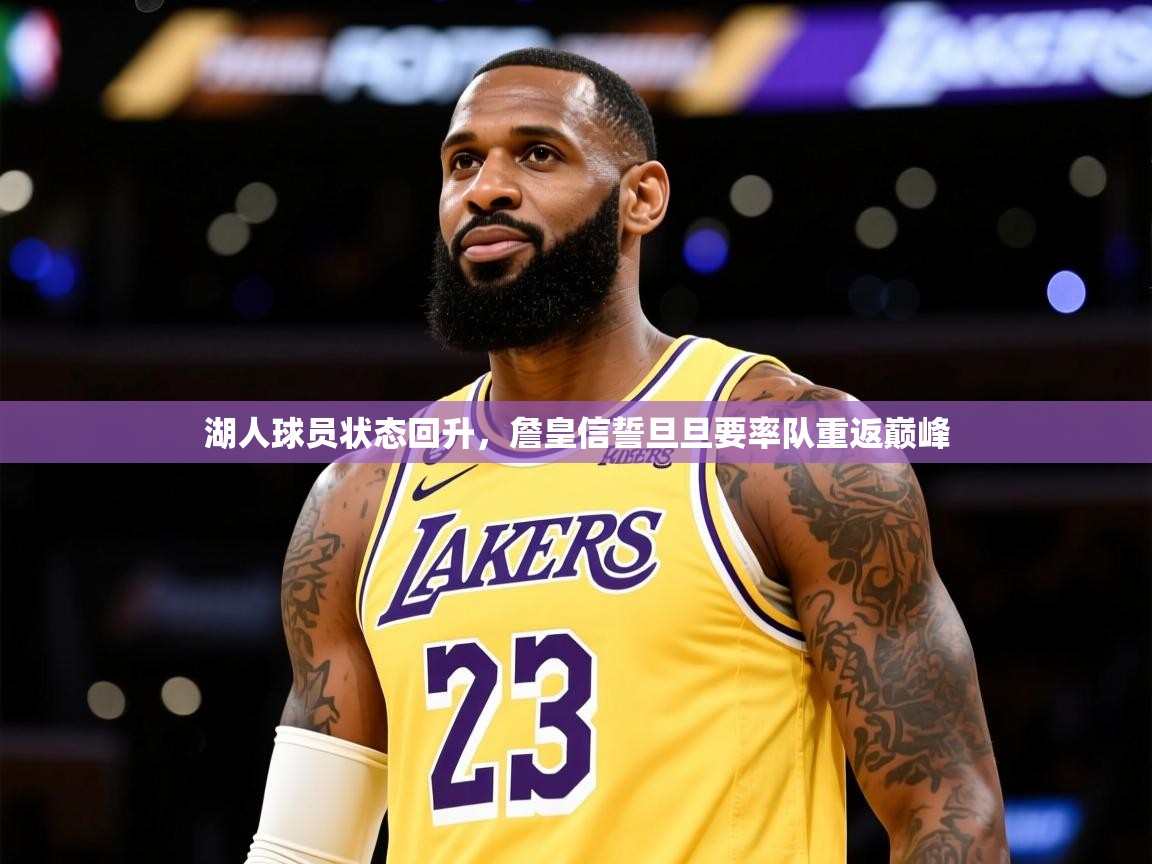 2026爱游戏体育app下载官网湖人球员状态回升，詹皇信誓旦旦要率队重返巅峰  第4张