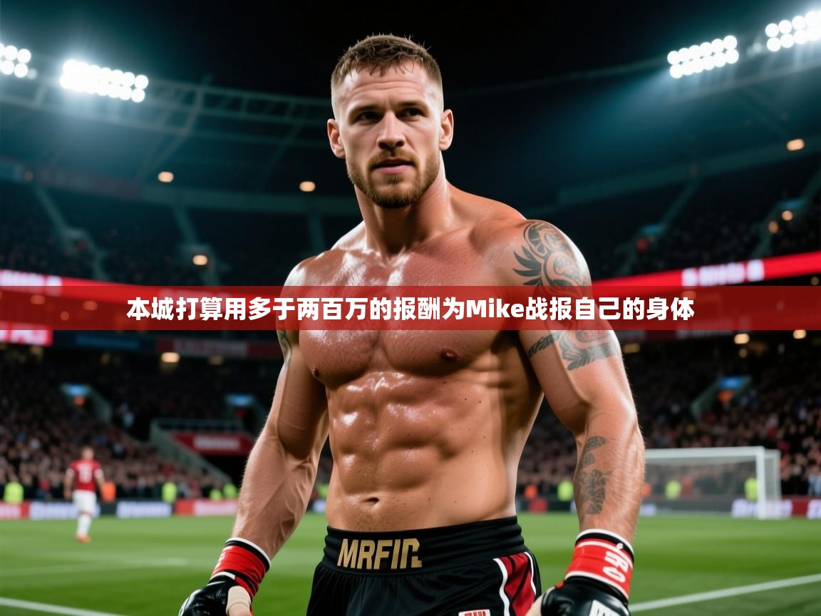 2026爱游戏体育在线投注本城打算用多于两百万的报酬为Mike战报自己的身体  第2张