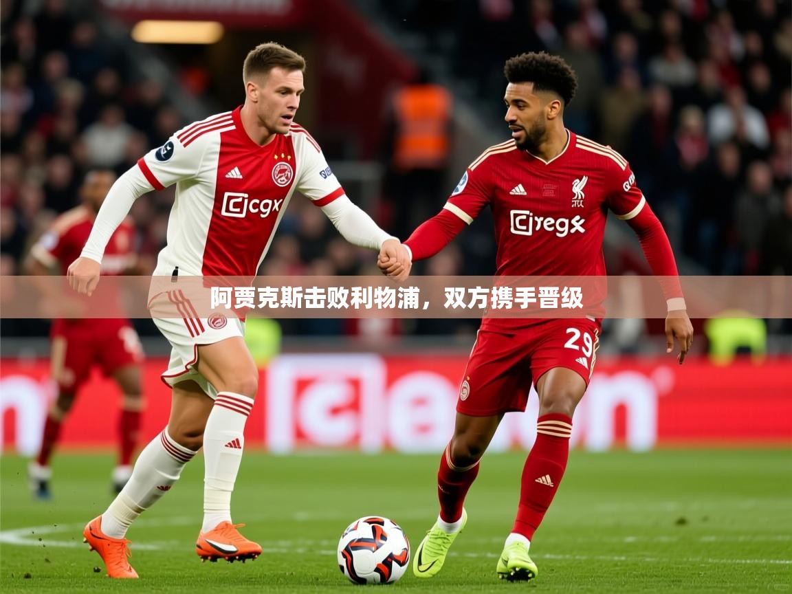 2026爱游戏体育平台阿贾克斯击败利物浦，双方携手晋级  第1张
