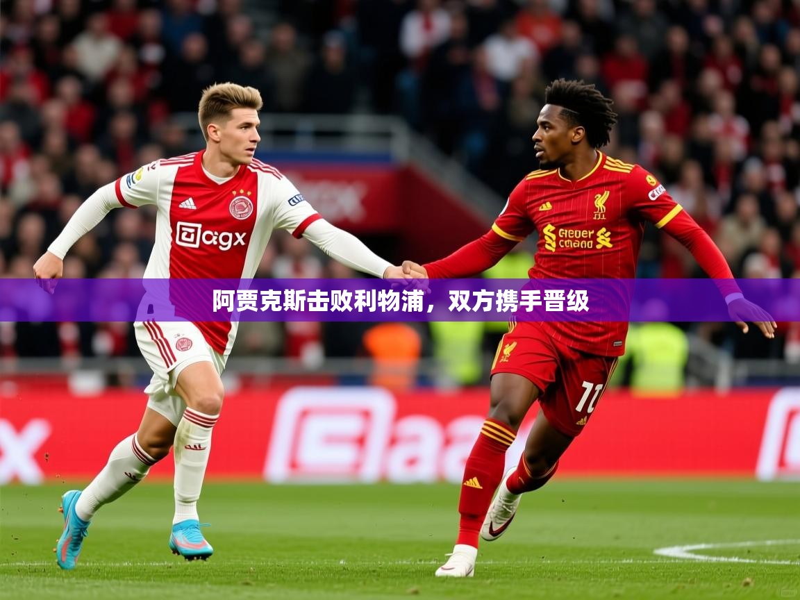 2026爱游戏体育平台阿贾克斯击败利物浦，双方携手晋级  第2张