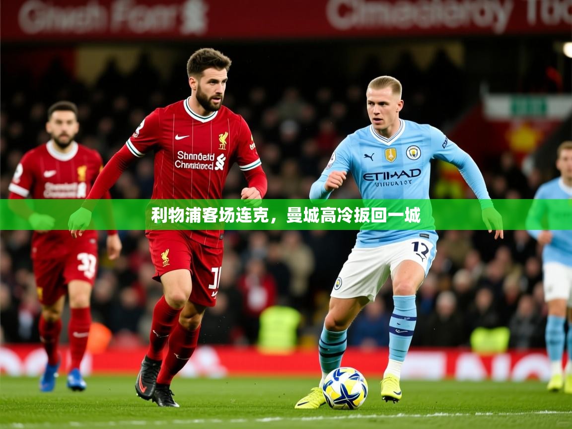 2026爱游戏体育平台门兴赞助商利物浦客场连克，曼城高冷扳回一城  第2张