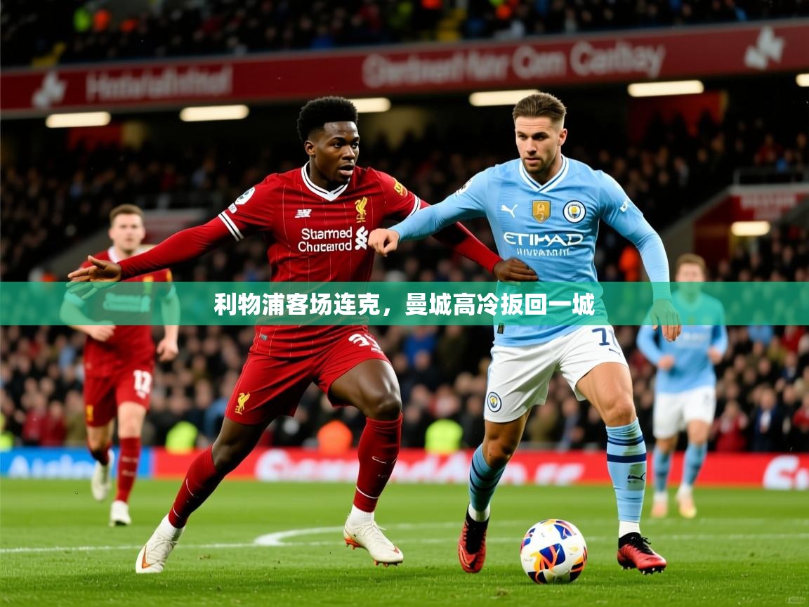 2026爱游戏体育平台门兴赞助商利物浦客场连克，曼城高冷扳回一城  第4张