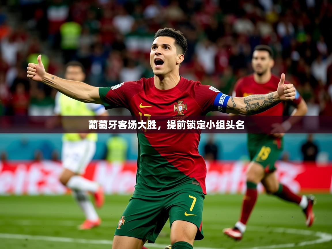 2026爱游戏体育网页版官方入口葡萄牙客场大胜，提前锁定小组头名  第1张