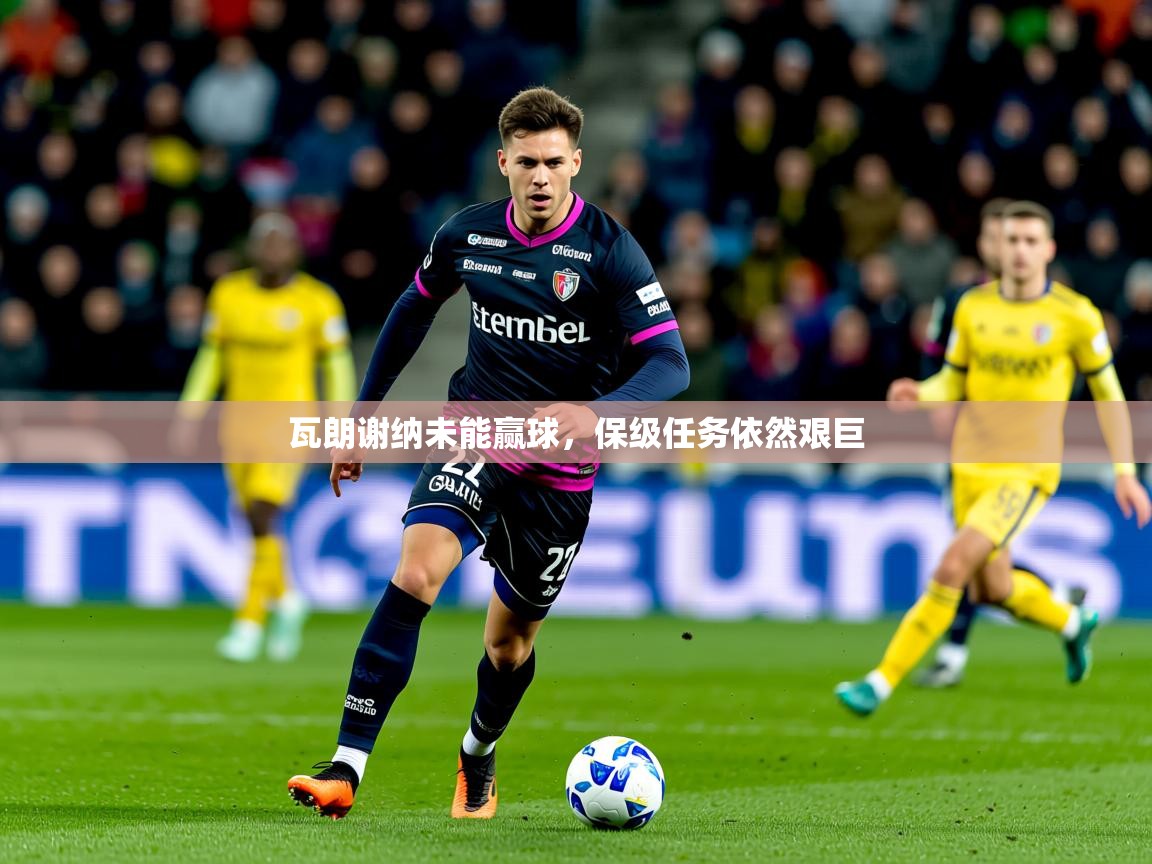 2026爱游戏体育注册优惠瓦朗谢纳未能赢球,保级任务依然艰巨 第2张