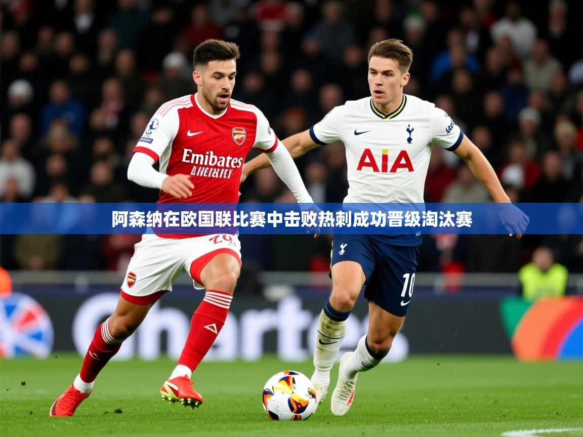 2026爱游戏体育在线平台下载阿森纳在欧国联比赛中击败热刺成功晋级淘汰赛  第3张