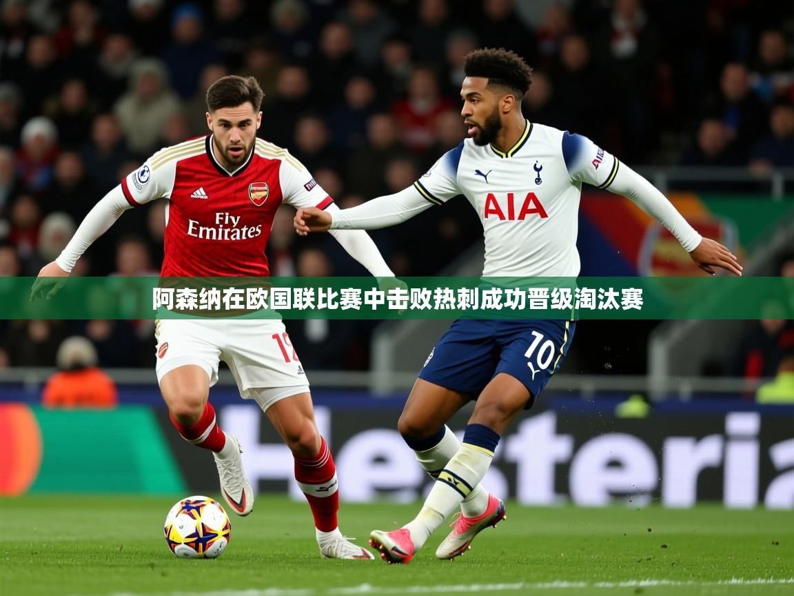 2026爱游戏体育在线平台下载阿森纳在欧国联比赛中击败热刺成功晋级淘汰赛  第4张
